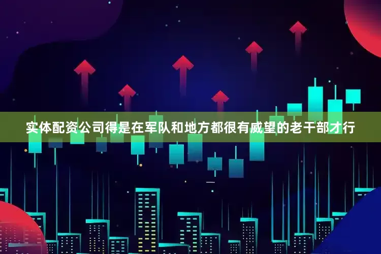 实体配资公司得是在军队和地方都很有威望的老干部才行