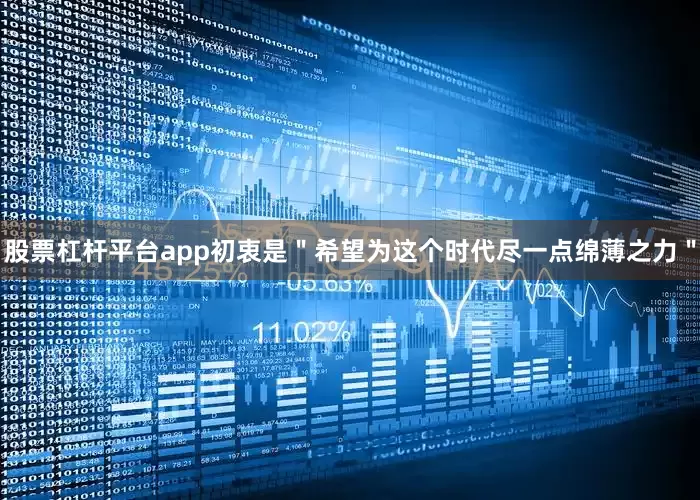 股票杠杆平台app初衷是＂希望为这个时代尽一点绵薄之力＂