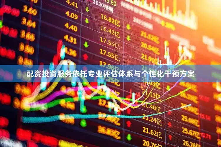 配资投资服务依托专业评估体系与个性化干预方案