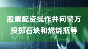 股票配资操作并向警方投掷石块和燃烧瓶等