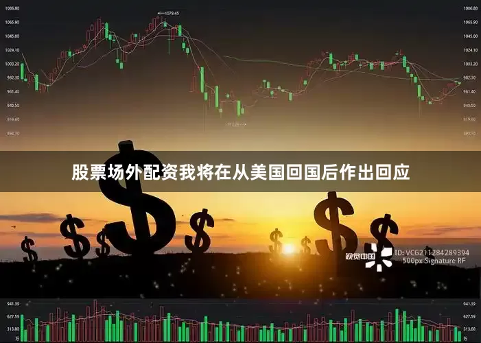 股票场外配资我将在从美国回国后作出回应