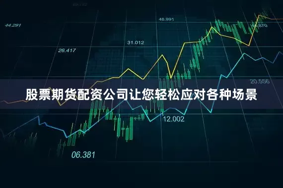 股票期货配资公司让您轻松应对各种场景