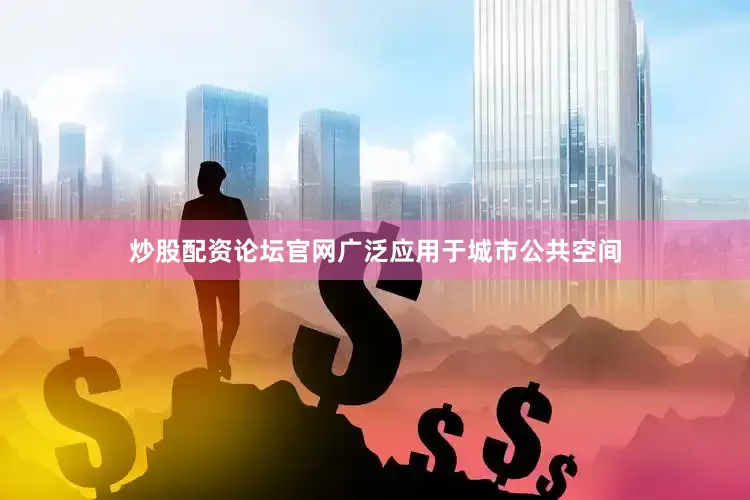 炒股配资论坛官网广泛应用于城市公共空间