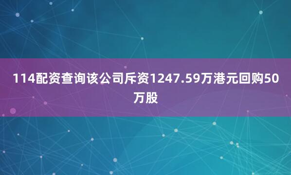 114配资查询该公司斥资1247.59万港元回购50万股
