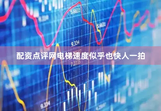 配资点评网电梯速度似乎也快人一拍