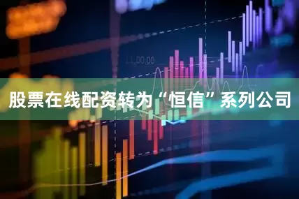股票在线配资转为“恒信”系列公司